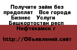 Получите займ без предоплат - Все города Бизнес » Услуги   . Башкортостан респ.,Нефтекамск г.